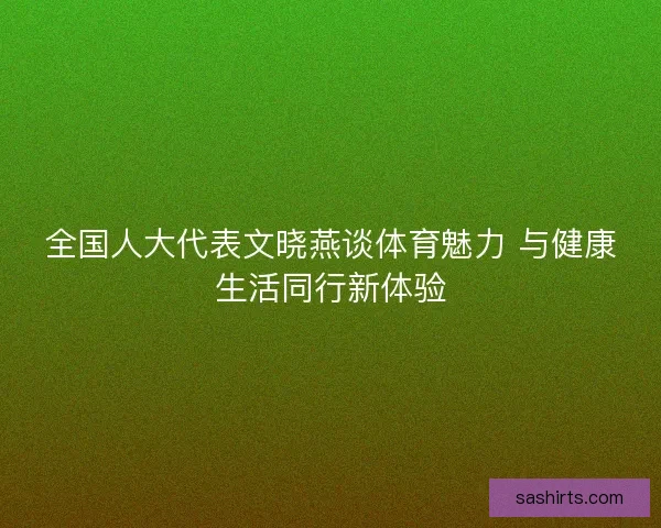 全国人大代表文晓燕谈体育魅力 与健康生活同行新体验