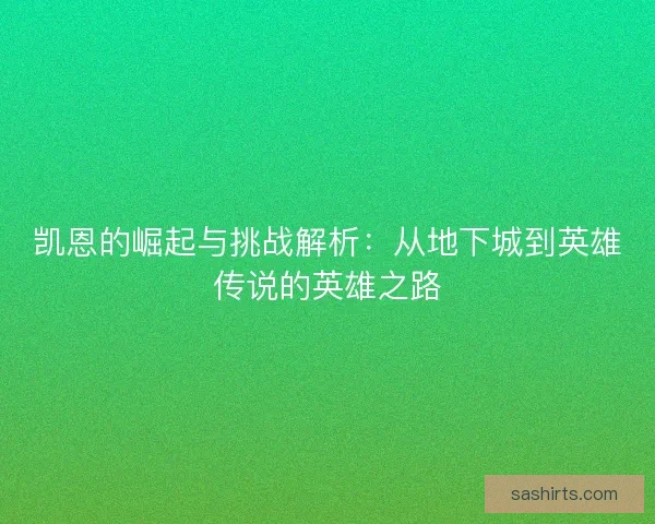 凯恩的崛起与挑战解析:从地下城到英雄传说的英雄之路 凯恩的崛起与挑战解析:从地下城到英雄传说的英雄之路