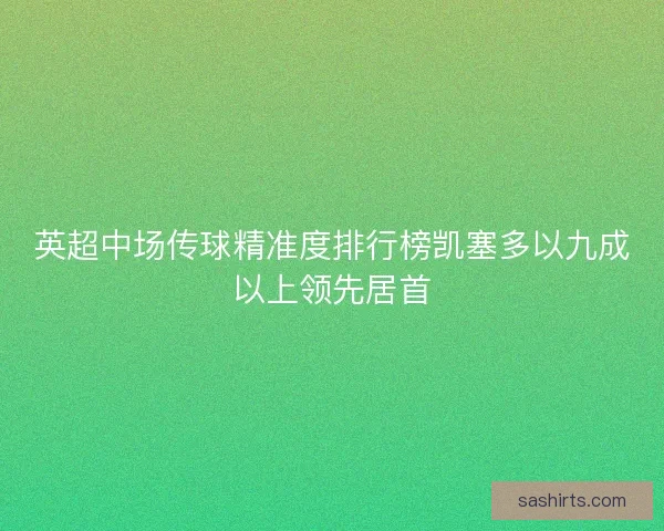 英超中场传球精准度排行榜凯塞多以九成以上领先居首