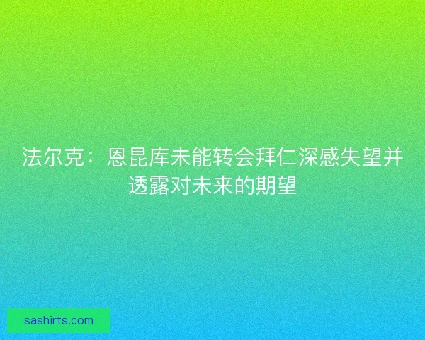 法尔克:恩昆库未能转会拜仁深感失望并透露对未来的期望 法尔克:恩昆库未能转会拜仁深感失望并透露对未来的期望